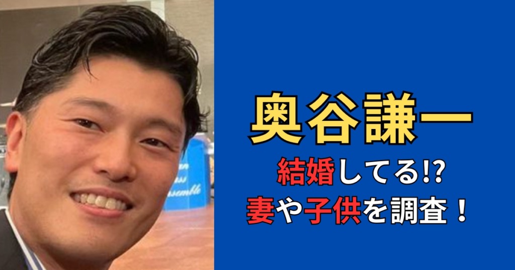 奥谷謙一の妻は誰？結婚していて子供がいるのか調査！