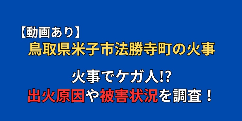 【動画】鳥取県米子市法勝寺町の火事でケガ人が出た！？原因や被害状況まとめ！