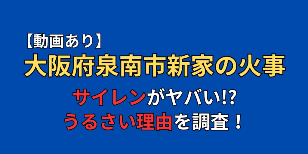 【動画】大阪府泉南市新家の火事のサイレンがうるさいのはなぜ！？理由を調査！