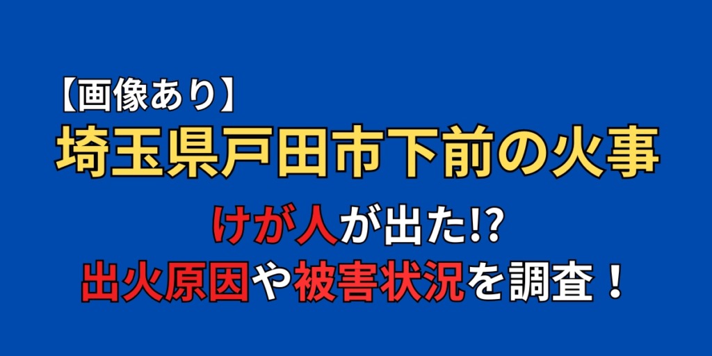 【画像】埼玉県戸田市下前の火事でケガ人が出た！？原因や被害状況まとめ！