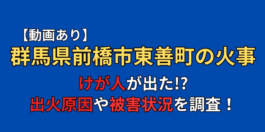 【動画】群馬県前橋市東善町の火事でケガ人が出た！？原因や被害状況まとめ！