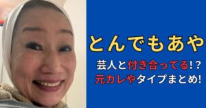 とんでもあや(芸人)の彼氏は芸人！？元カレや好きなタイプまとめ！