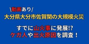 【動画】大分市佐賀関の火事で多数のケガ人！？原因や被害状況まとめ！