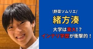 緒方湊の大学は東大農学部！？偏差値73の湘南高校に通う野菜ソムリエの学歴まとめ！