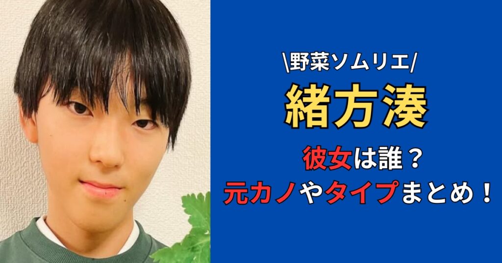 緒方湊の彼女は誰？元カノや好きなタイプを徹底調査！