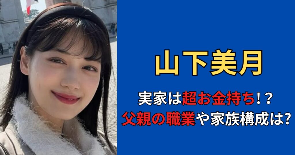 山下美月の実家はお金持ち！？父親の職業や家族構成まとめ！